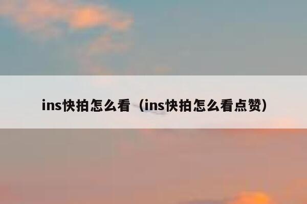 ins快拍怎么看（ins快拍怎么看点赞） 第1张
