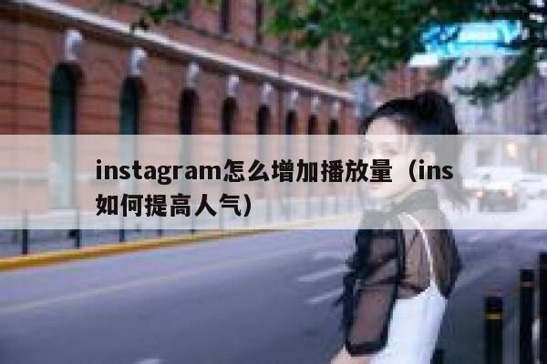 instagram怎么增加播放量(ins如何提高人气) 第1张 instagram怎么增加播放量(ins如何提高人气) 第1张