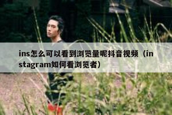ins怎么可以看到浏览量呢抖音视频（instagram如何看浏览者） 第1张