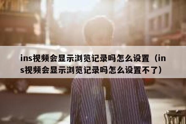 ins视频会显示浏览记录吗怎么设置（ins视频会显示浏览记录吗怎么设置不了） 第1张