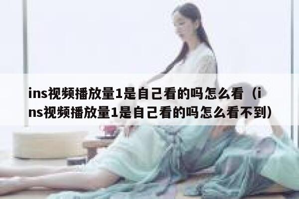 ins视频播放量1是自己看的吗怎么看（ins视频播放量1是自己看的吗怎么看不到） 第1张