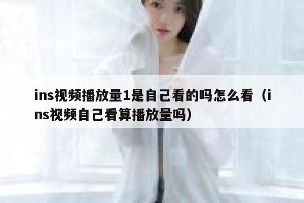 ins视频播放量1是自己看的吗怎么看（ins视频自己看算播放量吗） 第1张