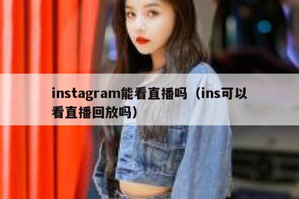 instagram能看直播吗(ins可以看直播回放吗) 第1张 instagram能看直播吗(ins可以看直播回放吗) 第1张