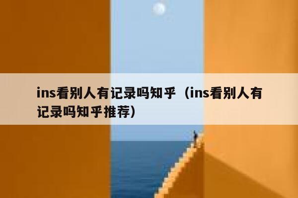 ins看别人有记录吗知乎(ins看别人有记录吗知乎推荐) 第1张 ins看别人有记录吗知乎(ins看别人有记录吗知乎推荐) 第1张