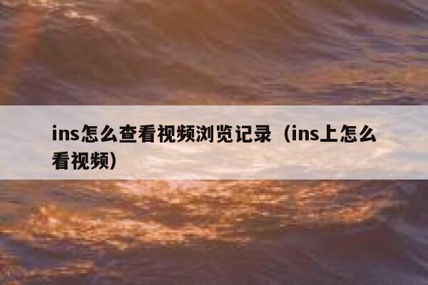 ins怎么查看视频浏览记录(ins上怎么看视频) 第1张 ins怎么查看视频浏览记录(ins上怎么看视频) 第1张
