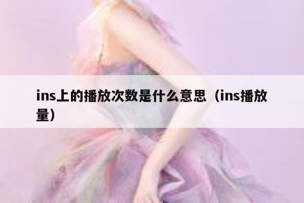 ins上的播放次数是什么意思(ins播放量) 第1张 ins上的播放次数是什么意思(ins播放量) 第1张