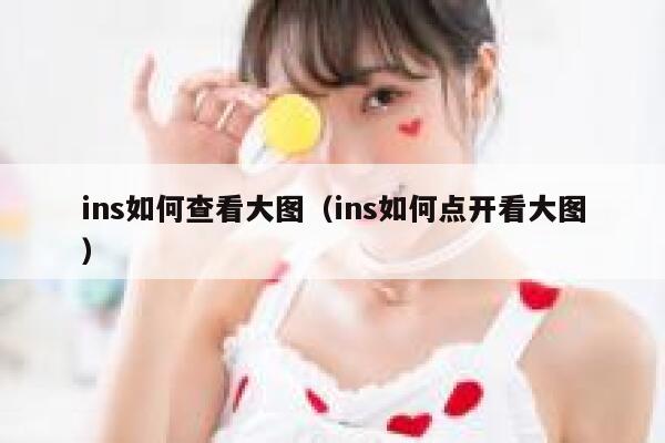 ins如何查看大图(ins如何点开看大图) 第1张 ins如何查看大图(ins如何点开看大图) 第1张