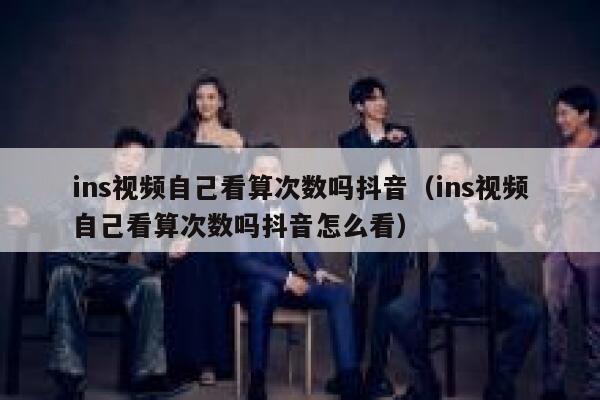 ins视频自己看算次数吗抖音（ins视频自己看算次数吗抖音怎么看） 第1张