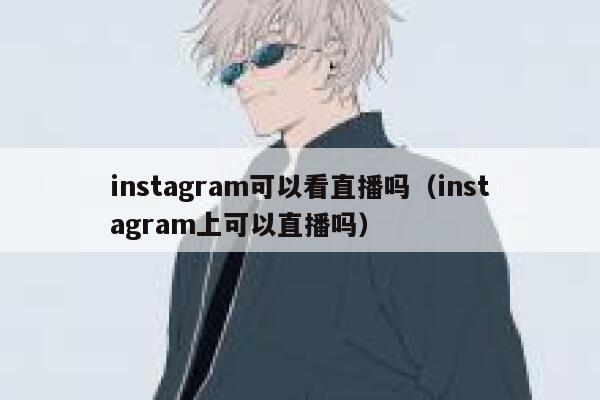instagram可以看直播吗(instagram上可以直播吗) 第1张 instagram可以看直播吗(instagram上可以直播吗) 第1张