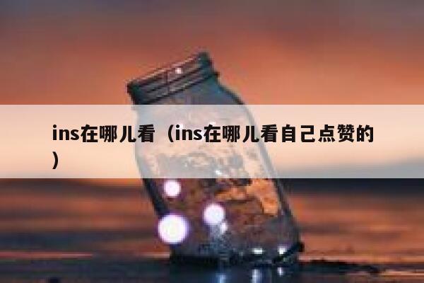 ins在哪儿看(ins在哪儿看自己点赞的) 第1张 ins在哪儿看(ins在哪儿看自己点赞的) 第1张