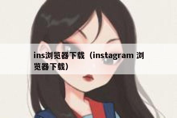 ins浏览器下载(instagram 浏览器下载) 第1张 ins浏览器下载(instagram 浏览器下载) 第1张