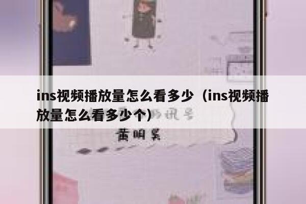 ins视频播放量怎么看多少（ins视频播放量怎么看多少个） 第1张
