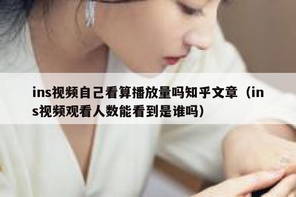 ins视频自己看算播放量吗知乎文章(ins视频观看人数能看到是谁吗) 第1张 ins视频自己看算播放量吗知乎文章(ins视频观看人数能看到是谁吗) 第1张