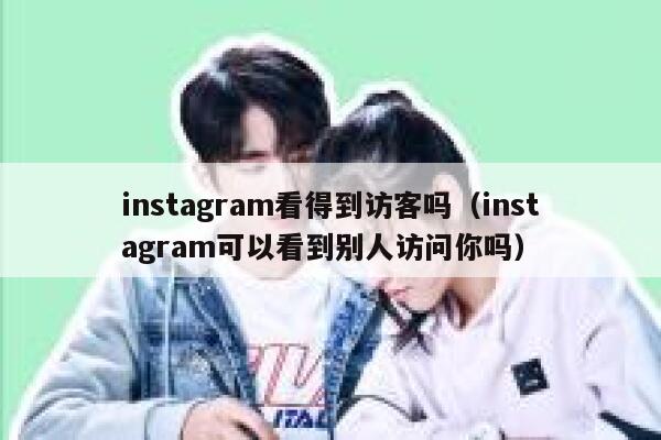 instagram看得到访客吗（instagram可以看到别人访问你吗） 第1张