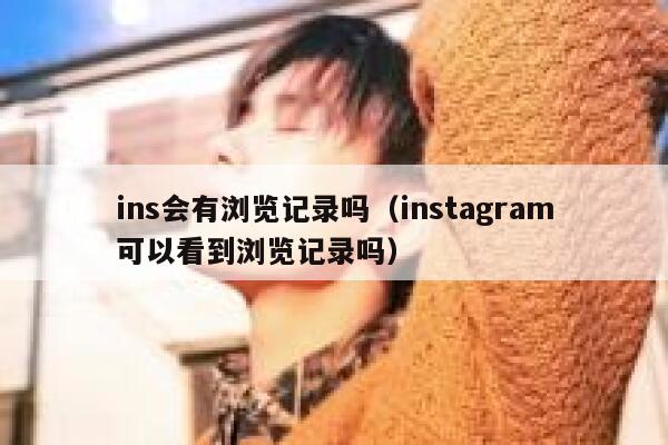 ins会有浏览记录吗（instagram可以看到浏览记录吗） 第1张