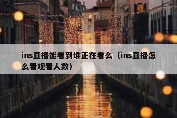 ins直播能看到谁正在看么（ins直播怎么看观看人数） 第1张