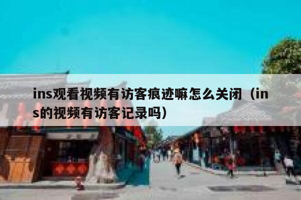 ins观看视频有访客痕迹嘛怎么关闭（ins的视频有访客记录吗） 第1张