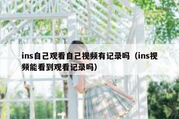 ins自己观看自己视频有记录吗（ins视频能看到观看记录吗） 第1张