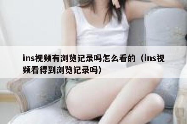 ins视频有浏览记录吗怎么看的（ins视频看得到浏览记录吗） 第1张