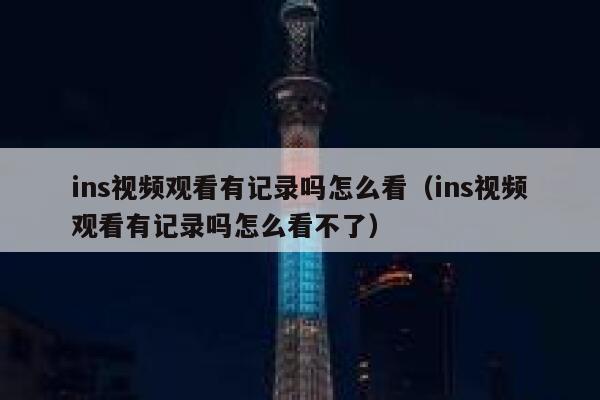 ins视频观看有记录吗怎么看（ins视频观看有记录吗怎么看不了） 第1张
