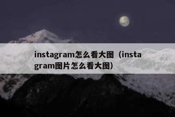 instagram怎么看大图(instagram图片怎么看大图) 第1张 instagram怎么看大图(instagram图片怎么看大图) 第1张