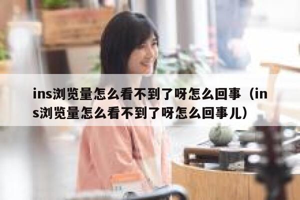ins浏览量怎么看不到了呀怎么回事（ins浏览量怎么看不到了呀怎么回事儿） 第1张