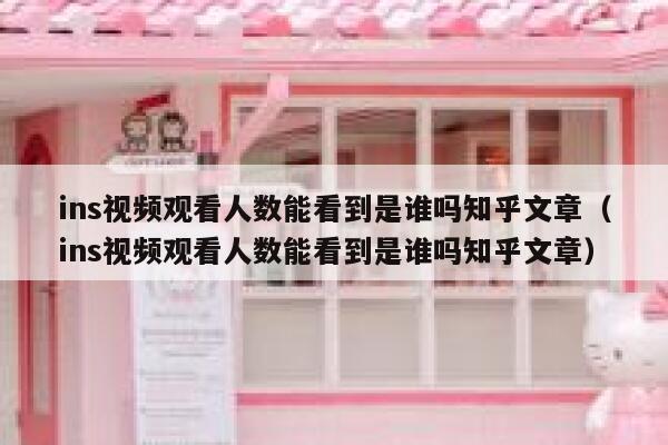 ins视频观看人数能看到是谁吗知乎文章（ins视频观看人数能看到是谁吗知乎文章） 第1张