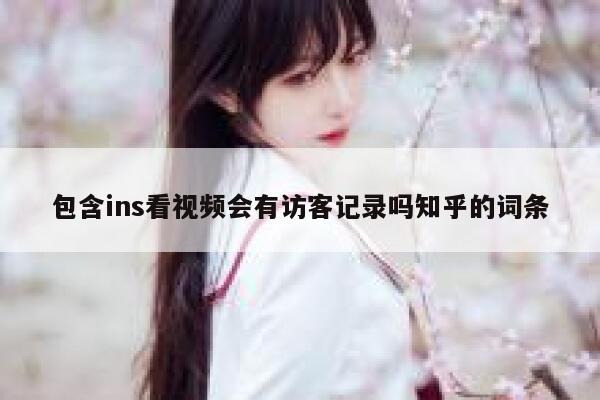 包含ins看视频会有访客记录吗知乎的词条 第1张 包含ins看视频会有访客记录吗知乎的词条 第1张