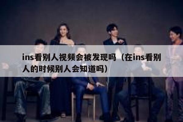 ins看别人视频会被发现吗(在ins看别人的时候别人会知道吗) 第1张 ins看别人视频会被发现吗(在ins看别人的时候别人会知道吗) 第1张