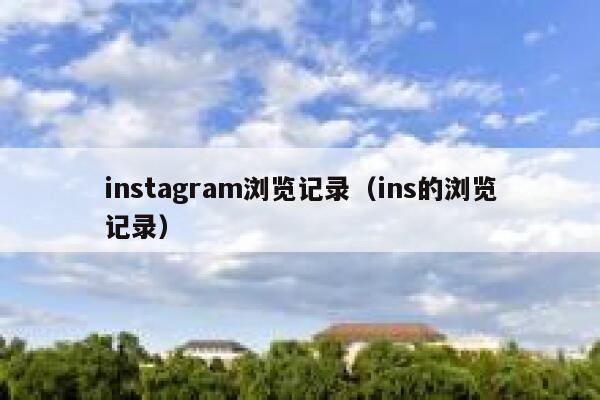 instagram浏览记录(ins的浏览记录) 第1张 instagram浏览记录(ins的浏览记录) 第1张