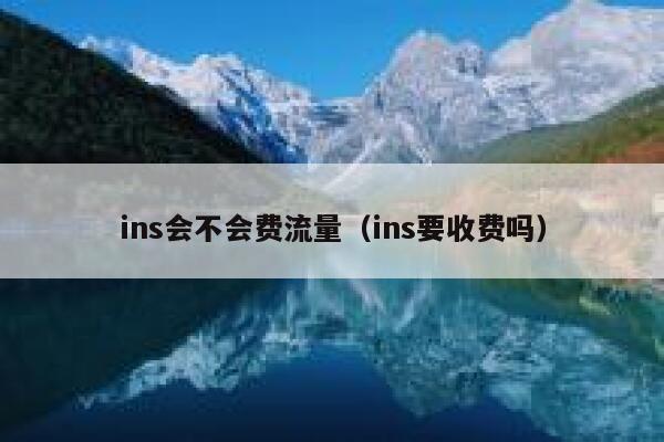 ins会不会费流量(ins要收费吗) 第1张 ins会不会费流量(ins要收费吗) 第1张