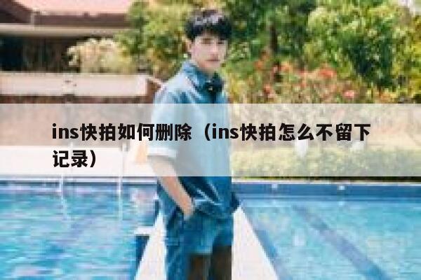 ins快拍如何删除（ins快拍怎么不留下记录） 第1张