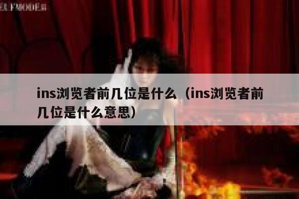 ins浏览者前几位是什么(ins浏览者前几位是什么意思) 第1张 ins浏览者前几位是什么(ins浏览者前几位是什么意思) 第1张