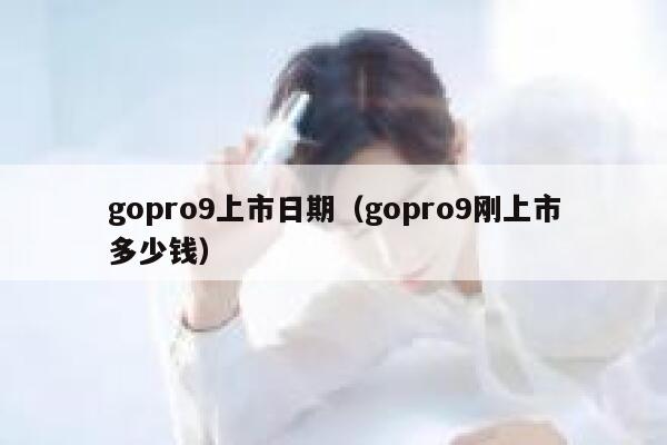 gopro9上市日期（gopro9刚上市多少钱） 第1张