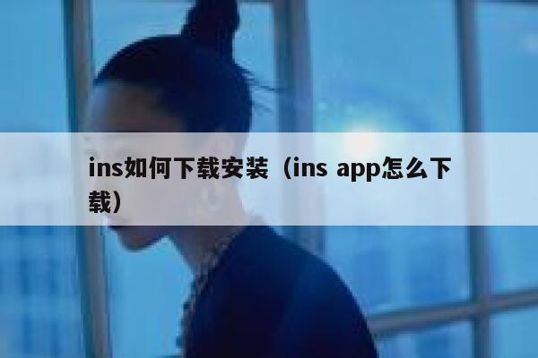 ins如何下载安装（ins app怎么下载） 第1张