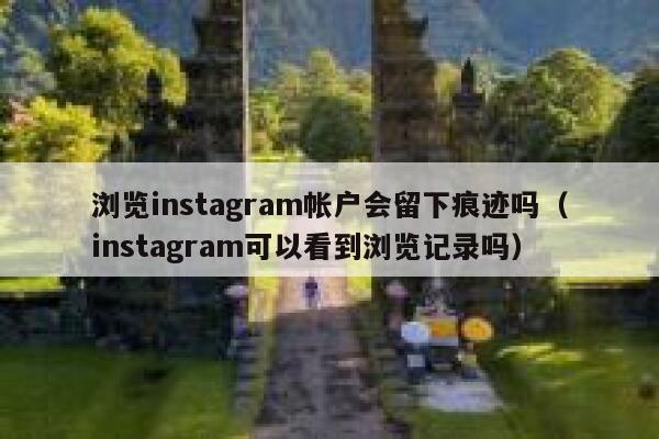 浏览instagram帐户会留下痕迹吗(instagram可以看到浏览记录吗) 第1张 浏览instagram帐户会留下痕迹吗(instagram可以看到浏览记录吗) 第1张