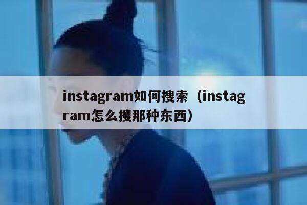 instagram如何搜索(instagram怎么搜那种东西) 第1张 instagram如何搜索(instagram怎么搜那种东西) 第1张