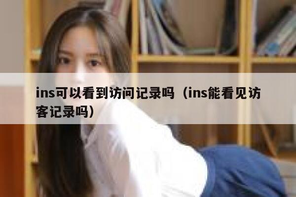 ins可以看到访问记录吗（ins能看见访客记录吗） 第1张