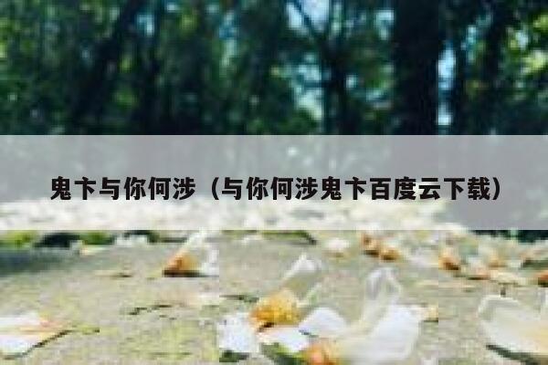 鬼卞与你何涉(与你何涉鬼卞百度云下载) 第1张 鬼卞与你何涉(与你何涉鬼卞百度云下载) 第1张