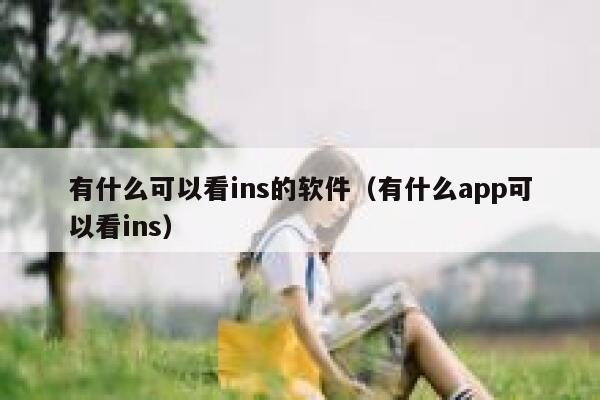 有什么可以看ins的软件（有什么app可以看ins） 第1张