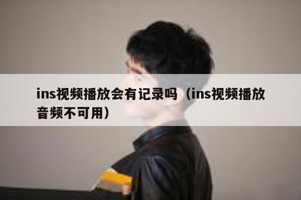 ins视频播放会有记录吗(ins视频播放音频不可用) 第1张 ins视频播放会有记录吗(ins视频播放音频不可用) 第1张