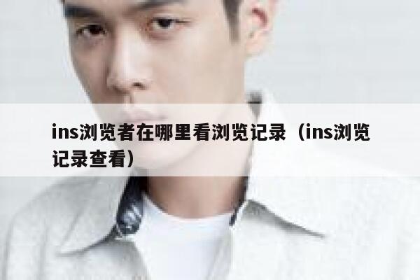 ins浏览者在哪里看浏览记录(ins浏览记录查看) 第1张 ins浏览者在哪里看浏览记录(ins浏览记录查看) 第1张