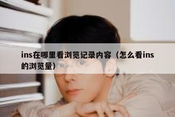ins在哪里看浏览记录内容（怎么看ins的浏览量） 第1张