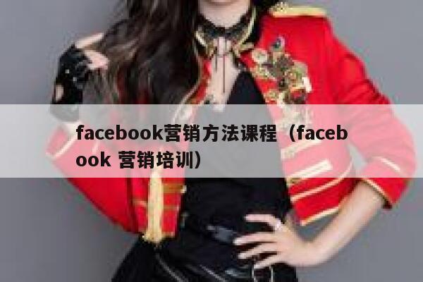facebook营销方法课程(facebook 营销培训) 第1张 facebook营销方法课程(facebook 营销培训) 第1张