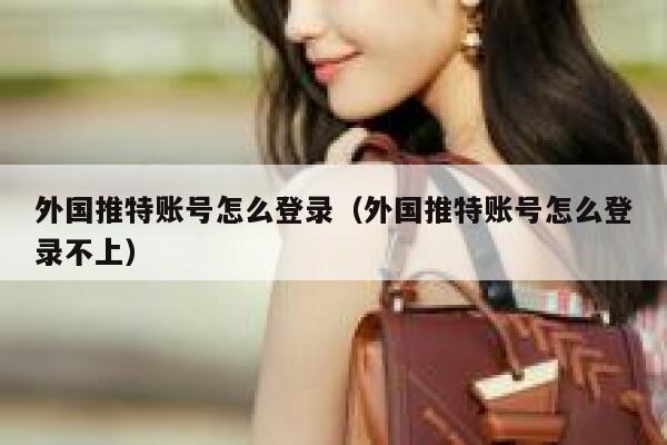 外国推特账号怎么登录(外国推特账号怎么登录不上) 第1张 外国推特账号怎么登录(外国推特账号怎么登录不上) 第1张