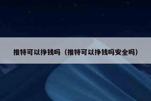 推特可以挣钱吗(推特可以挣钱吗安全吗) 第1张 推特可以挣钱吗(推特可以挣钱吗安全吗) 第1张