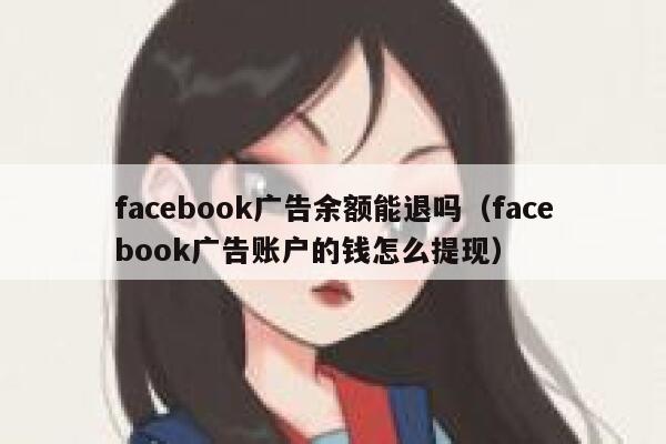 facebook广告余额能退吗(facebook广告账户的钱怎么提现) 第1张 facebook广告余额能退吗(facebook广告账户的钱怎么提现) 第1张
