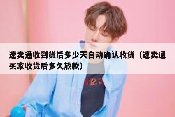 速卖通收到货后多少天自动确认收货（速卖通买家收货后多久放款） 第1张