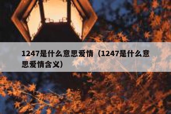 1247是什么意思爱情（1247是什么意思爱情含义） 第1张