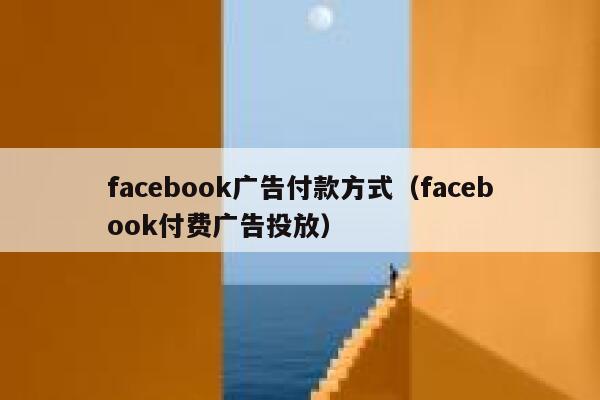 facebook广告付款方式(facebook付费广告投放) 第1张 facebook广告付款方式(facebook付费广告投放) 第1张